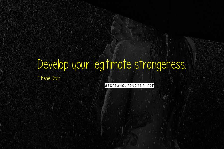 Rene Char Quotes: Develop your legitimate strangeness.