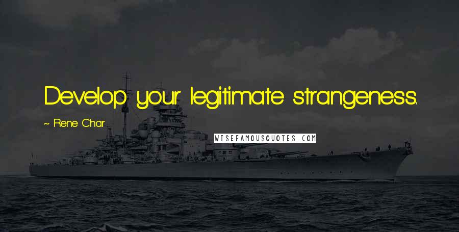 Rene Char Quotes: Develop your legitimate strangeness.