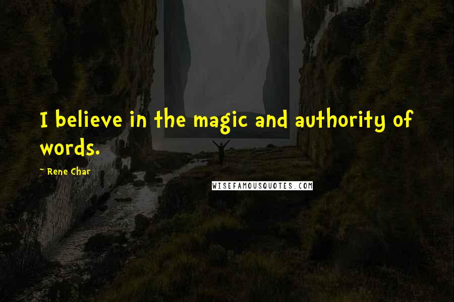 Rene Char Quotes: I believe in the magic and authority of words.