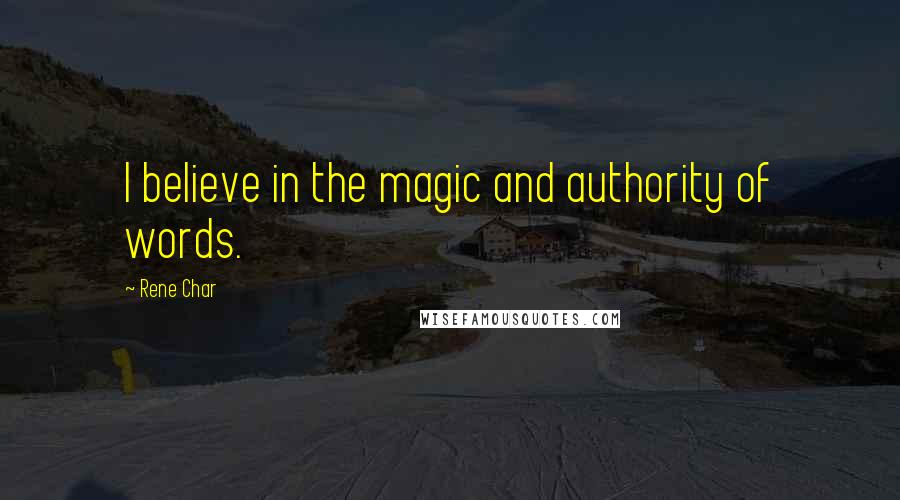 Rene Char Quotes: I believe in the magic and authority of words.