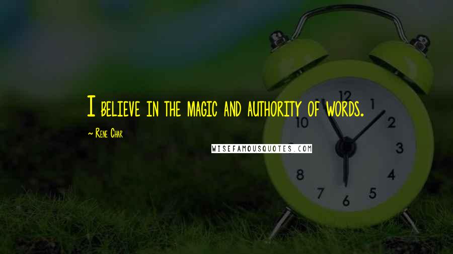Rene Char Quotes: I believe in the magic and authority of words.