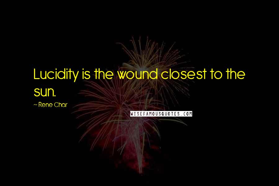 Rene Char Quotes: Lucidity is the wound closest to the sun.