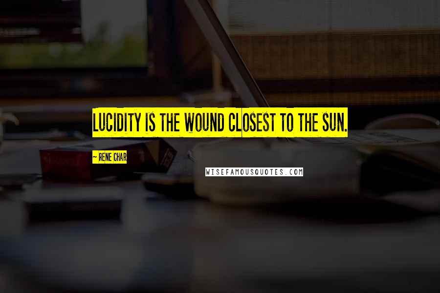 Rene Char Quotes: Lucidity is the wound closest to the sun.