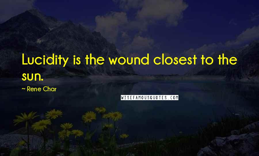 Rene Char Quotes: Lucidity is the wound closest to the sun.