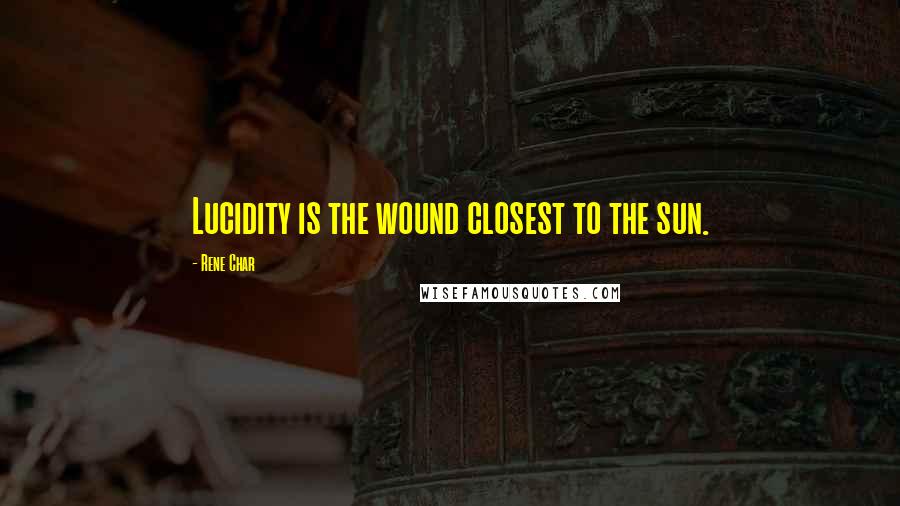 Rene Char Quotes: Lucidity is the wound closest to the sun.