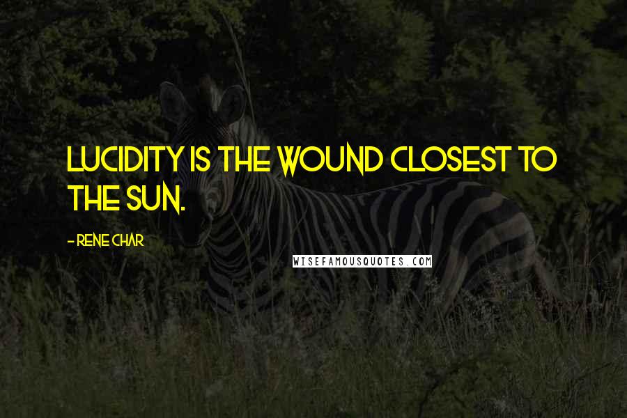 Rene Char Quotes: Lucidity is the wound closest to the sun.