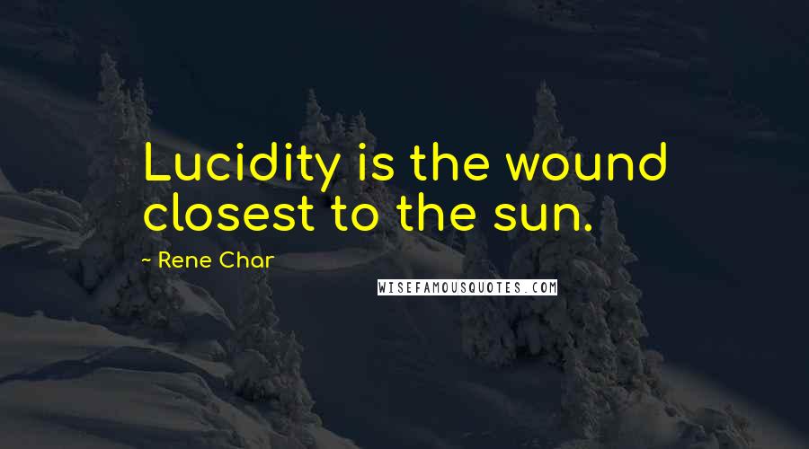 Rene Char Quotes: Lucidity is the wound closest to the sun.
