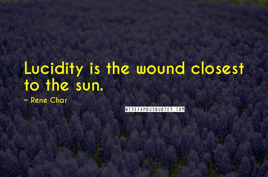 Rene Char Quotes: Lucidity is the wound closest to the sun.