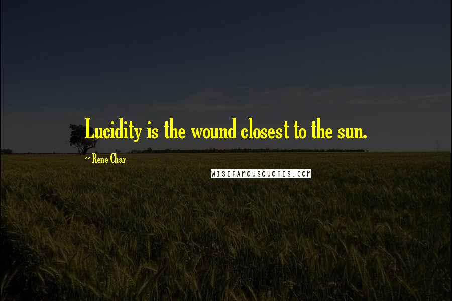 Rene Char Quotes: Lucidity is the wound closest to the sun.