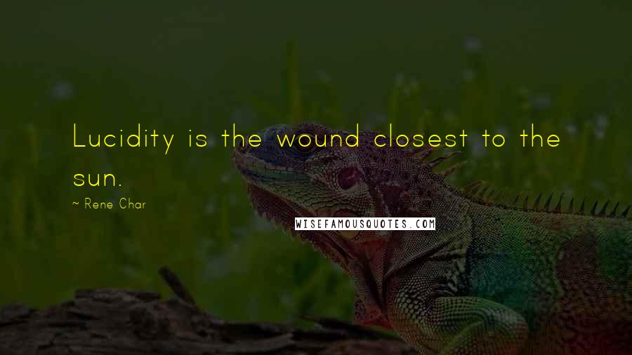 Rene Char Quotes: Lucidity is the wound closest to the sun.