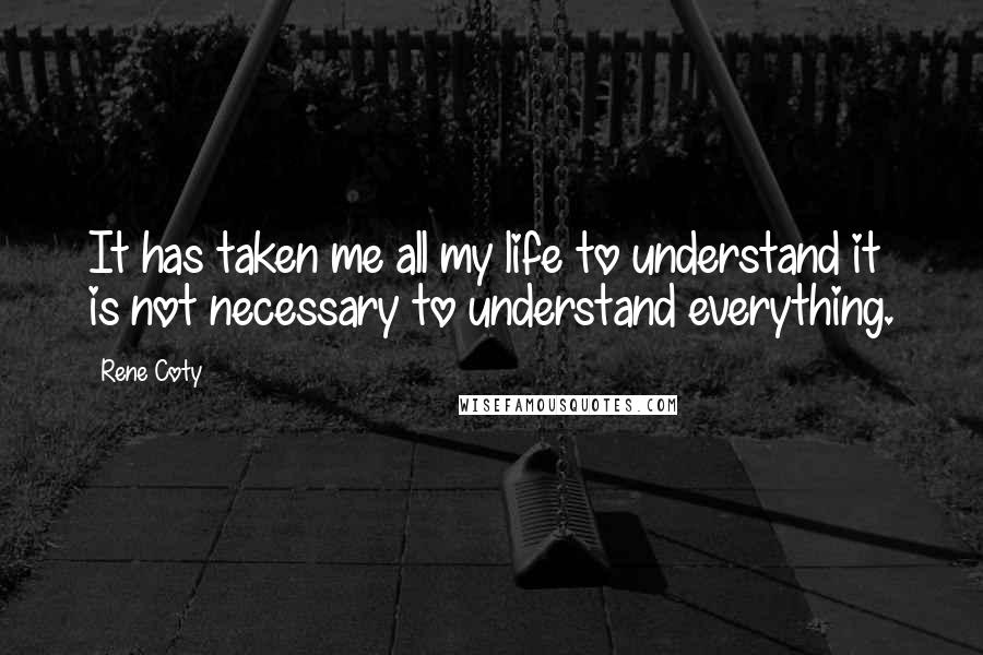 Rene Coty Quotes: It has taken me all my life to understand it is not necessary to understand everything.
