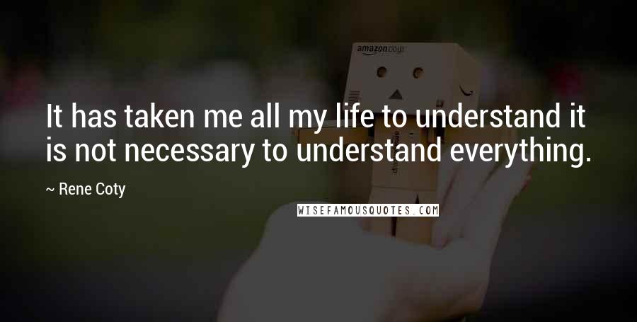 Rene Coty Quotes: It has taken me all my life to understand it is not necessary to understand everything.