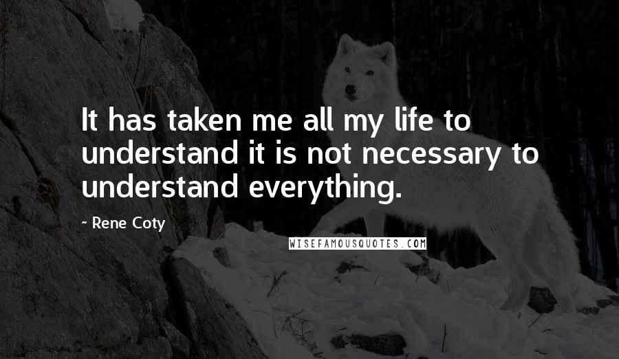 Rene Coty Quotes: It has taken me all my life to understand it is not necessary to understand everything.