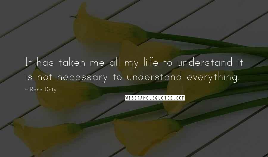 Rene Coty Quotes: It has taken me all my life to understand it is not necessary to understand everything.