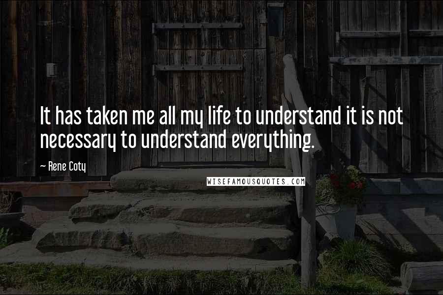 Rene Coty Quotes: It has taken me all my life to understand it is not necessary to understand everything.
