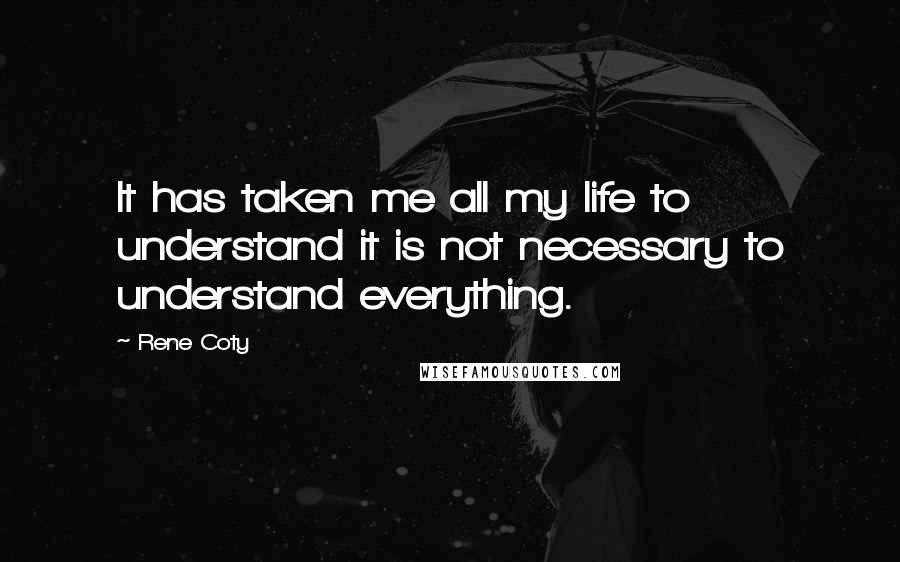 Rene Coty Quotes: It has taken me all my life to understand it is not necessary to understand everything.