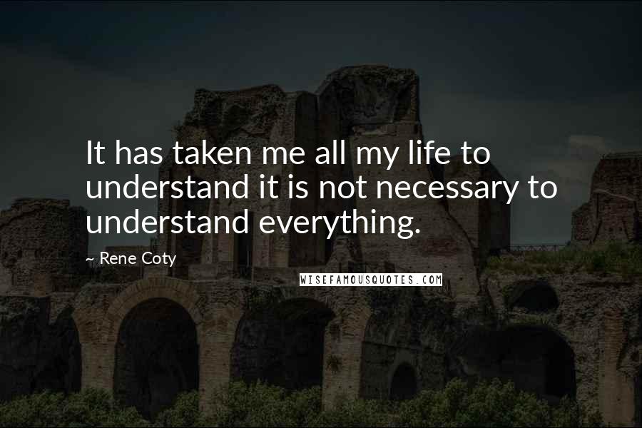 Rene Coty Quotes: It has taken me all my life to understand it is not necessary to understand everything.