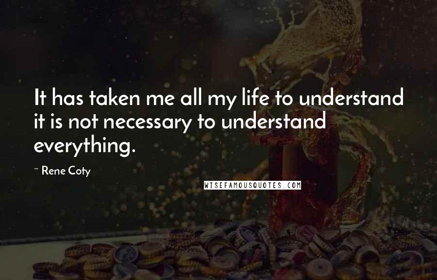 Rene Coty Quotes: It has taken me all my life to understand it is not necessary to understand everything.