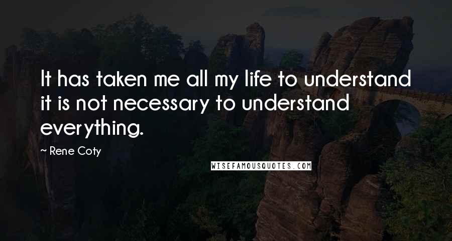 Rene Coty Quotes: It has taken me all my life to understand it is not necessary to understand everything.