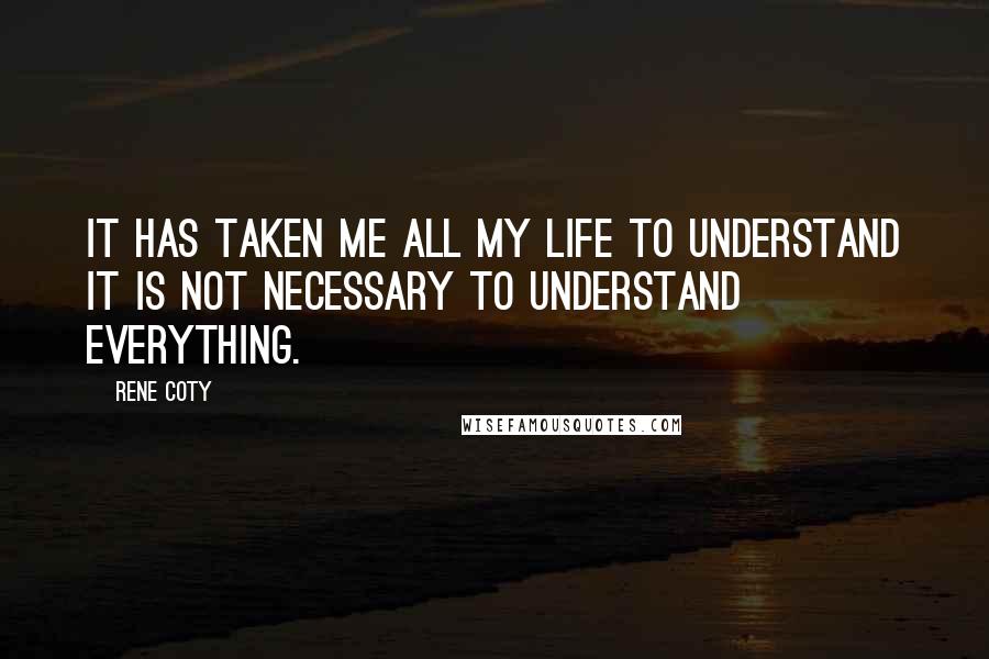 Rene Coty Quotes: It has taken me all my life to understand it is not necessary to understand everything.