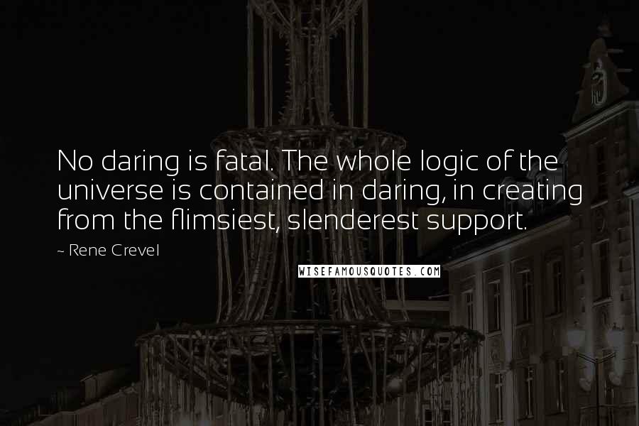 Rene Crevel Quotes: No daring is fatal. The whole logic of the universe is contained in daring, in creating from the flimsiest, slenderest support.