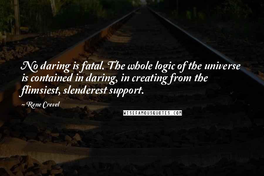 Rene Crevel Quotes: No daring is fatal. The whole logic of the universe is contained in daring, in creating from the flimsiest, slenderest support.