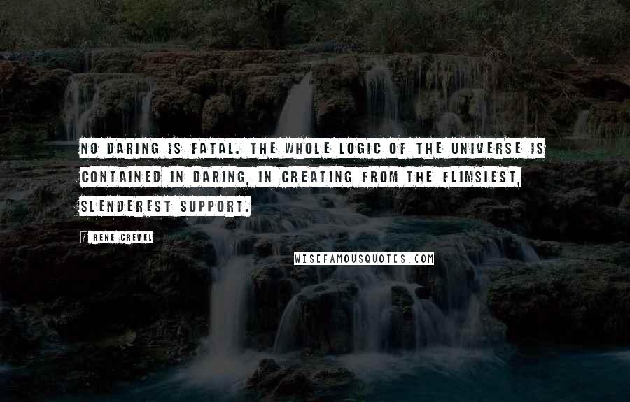 Rene Crevel Quotes: No daring is fatal. The whole logic of the universe is contained in daring, in creating from the flimsiest, slenderest support.