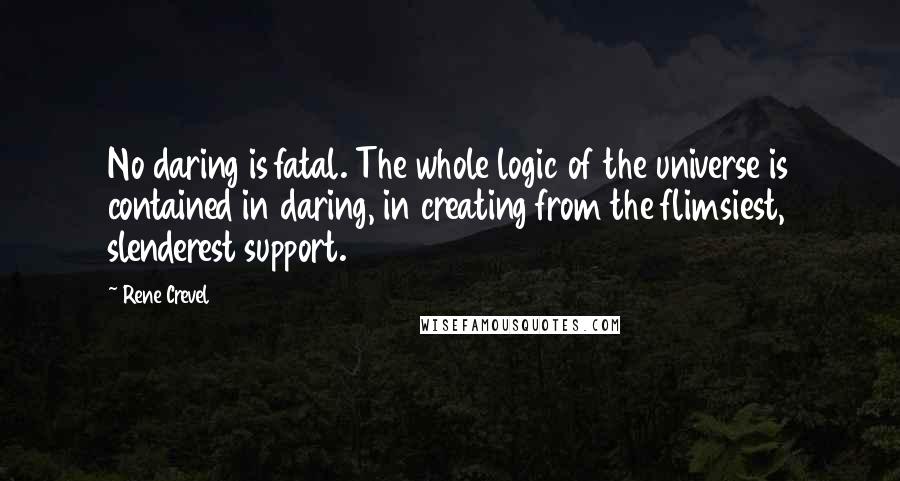 Rene Crevel Quotes: No daring is fatal. The whole logic of the universe is contained in daring, in creating from the flimsiest, slenderest support.