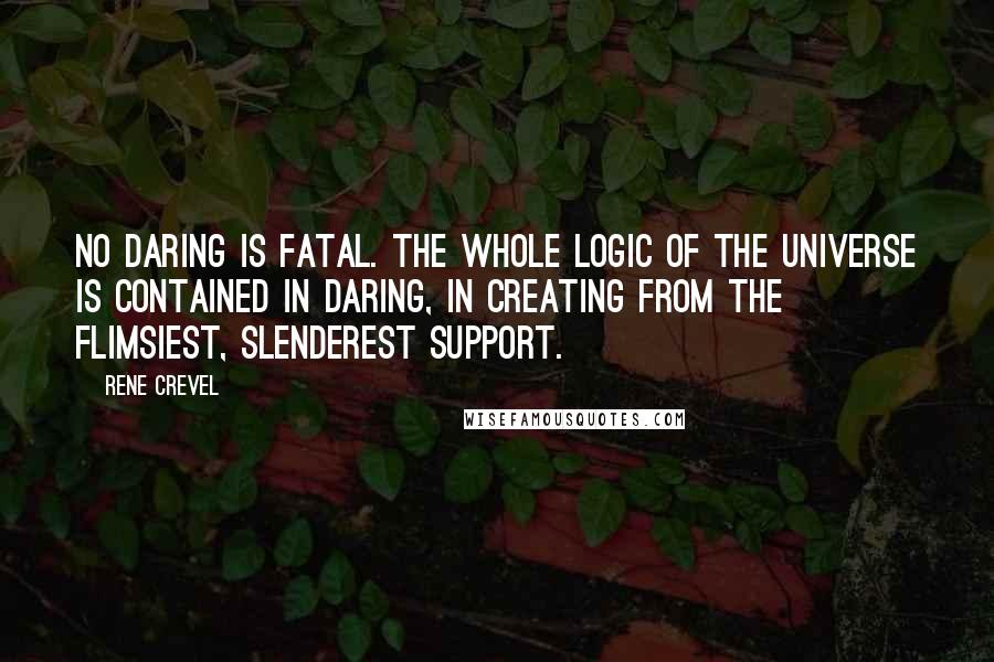 Rene Crevel Quotes: No daring is fatal. The whole logic of the universe is contained in daring, in creating from the flimsiest, slenderest support.