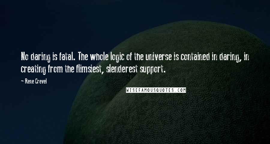 Rene Crevel Quotes: No daring is fatal. The whole logic of the universe is contained in daring, in creating from the flimsiest, slenderest support.