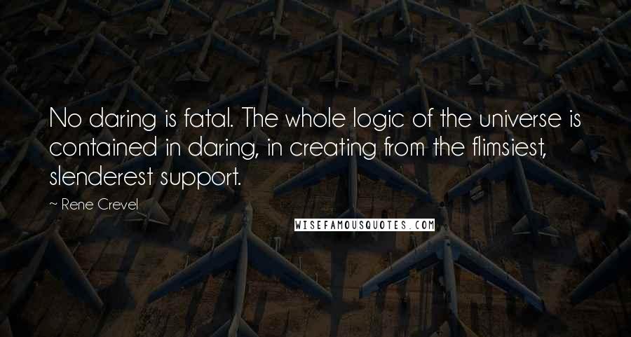 Rene Crevel Quotes: No daring is fatal. The whole logic of the universe is contained in daring, in creating from the flimsiest, slenderest support.