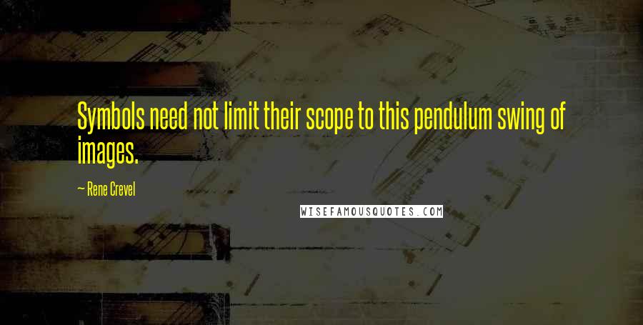 Rene Crevel Quotes: Symbols need not limit their scope to this pendulum swing of images.