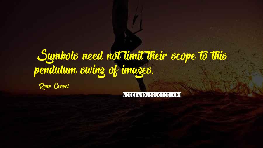 Rene Crevel Quotes: Symbols need not limit their scope to this pendulum swing of images.