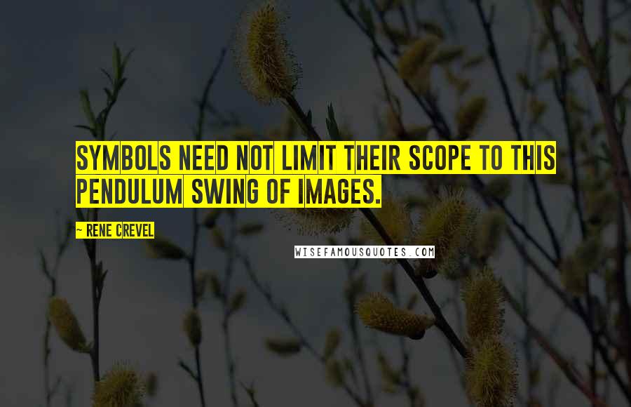 Rene Crevel Quotes: Symbols need not limit their scope to this pendulum swing of images.