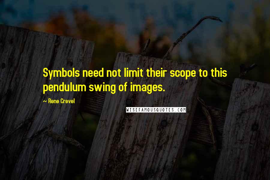 Rene Crevel Quotes: Symbols need not limit their scope to this pendulum swing of images.