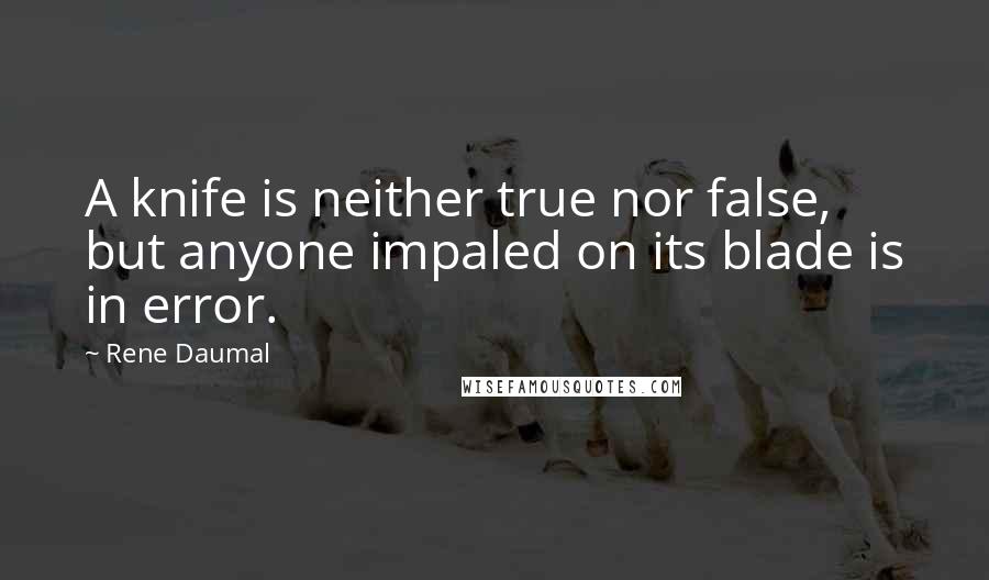 Rene Daumal Quotes: A knife is neither true nor false, but anyone impaled on its blade is in error.