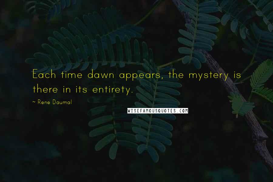 Rene Daumal Quotes: Each time dawn appears, the mystery is there in its entirety.