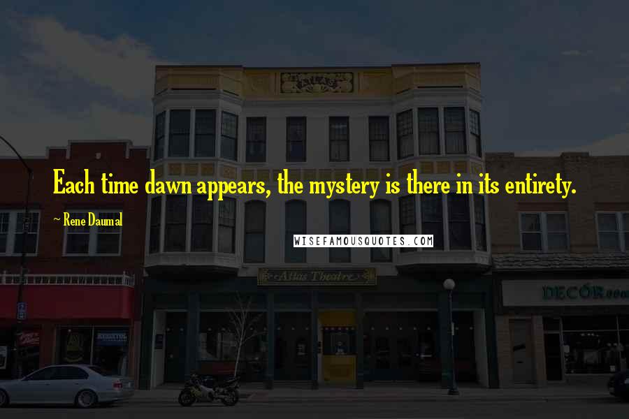 Rene Daumal Quotes: Each time dawn appears, the mystery is there in its entirety.