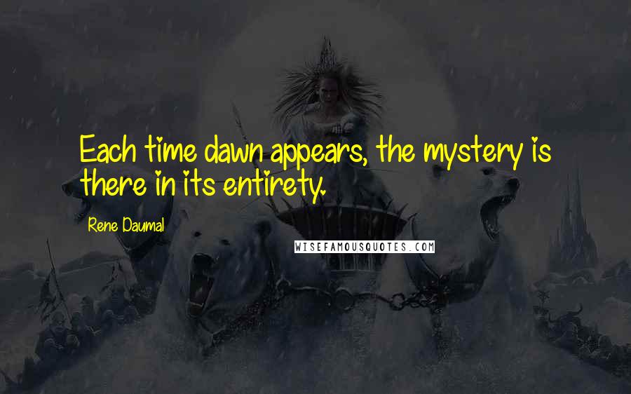 Rene Daumal Quotes: Each time dawn appears, the mystery is there in its entirety.