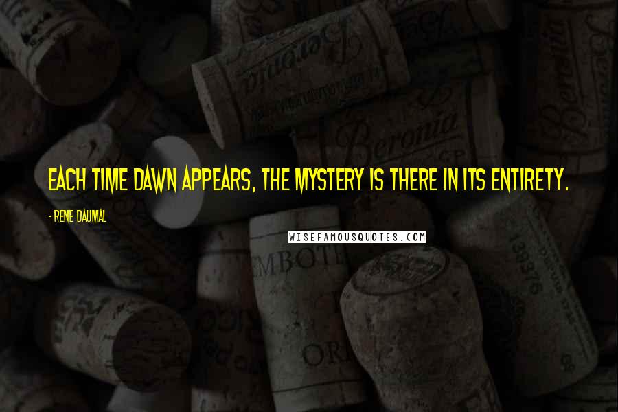 Rene Daumal Quotes: Each time dawn appears, the mystery is there in its entirety.