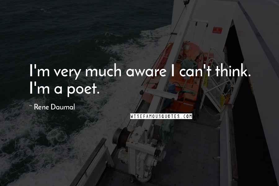 Rene Daumal Quotes: I'm very much aware I can't think. I'm a poet.