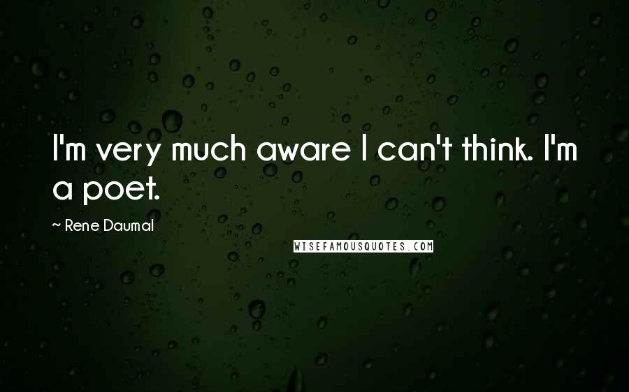 Rene Daumal Quotes: I'm very much aware I can't think. I'm a poet.