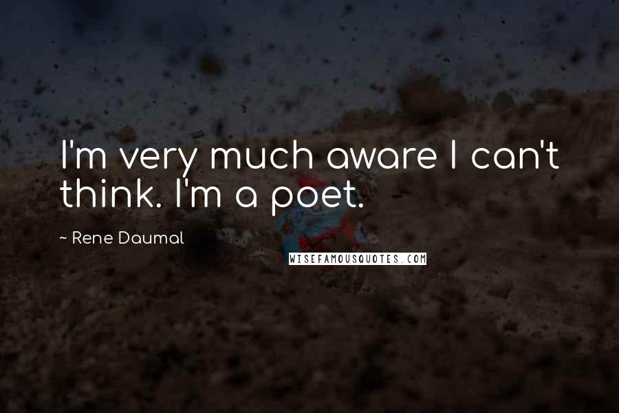 Rene Daumal Quotes: I'm very much aware I can't think. I'm a poet.