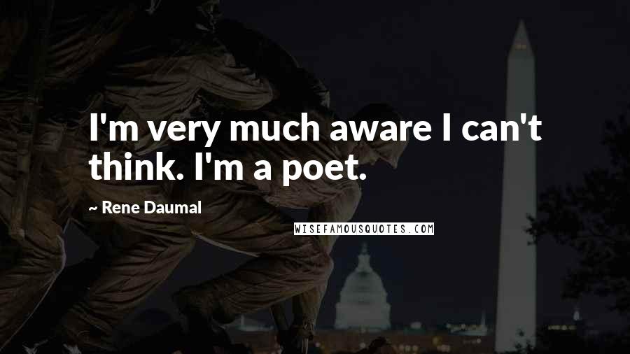 Rene Daumal Quotes: I'm very much aware I can't think. I'm a poet.