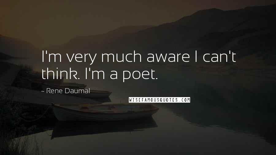 Rene Daumal Quotes: I'm very much aware I can't think. I'm a poet.