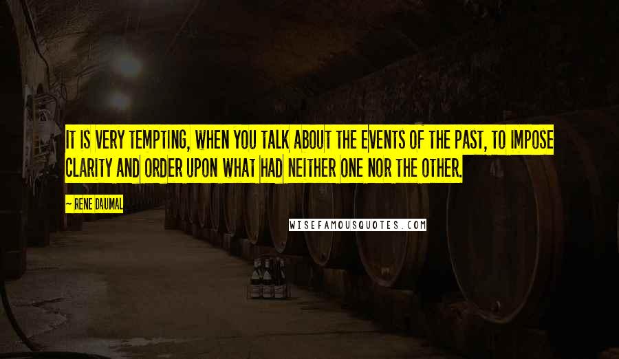 Rene Daumal Quotes: It is very tempting, when you talk about the events of the past, to impose clarity and order upon what had neither one nor the other.