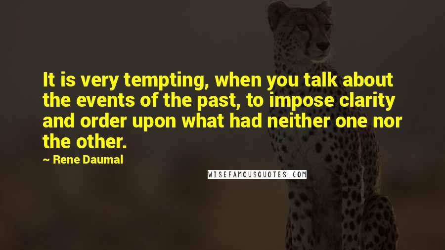Rene Daumal Quotes: It is very tempting, when you talk about the events of the past, to impose clarity and order upon what had neither one nor the other.