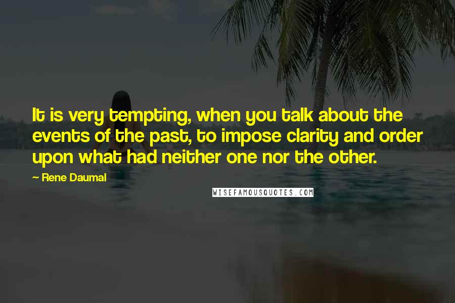 Rene Daumal Quotes: It is very tempting, when you talk about the events of the past, to impose clarity and order upon what had neither one nor the other.