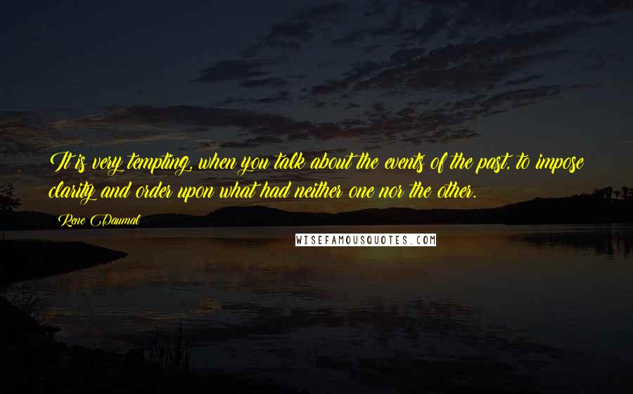 Rene Daumal Quotes: It is very tempting, when you talk about the events of the past, to impose clarity and order upon what had neither one nor the other.