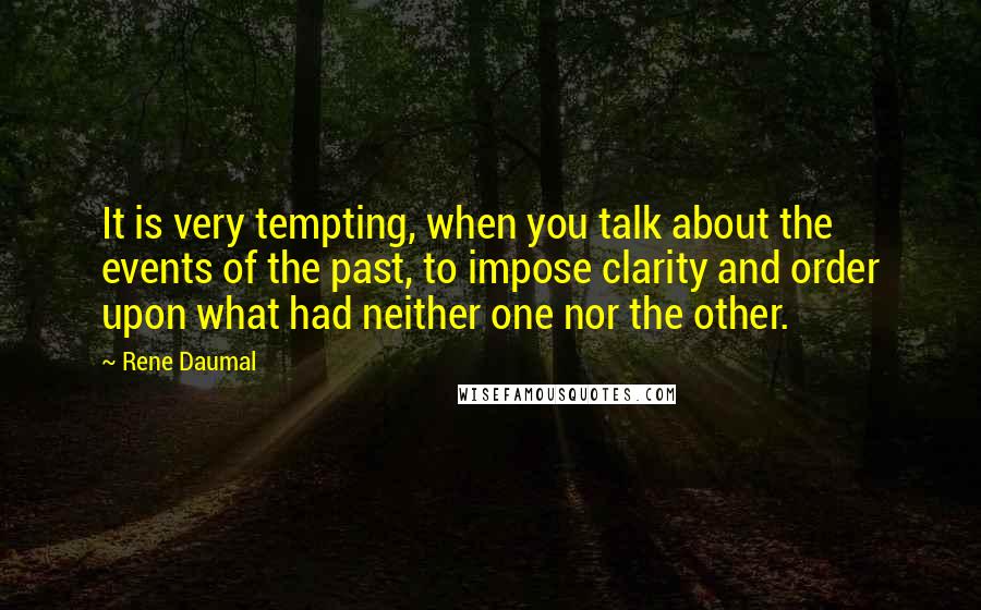 Rene Daumal Quotes: It is very tempting, when you talk about the events of the past, to impose clarity and order upon what had neither one nor the other.